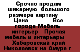 Срочно продам шикарную ,большого размера картину!!! › Цена ­ 20 000 - Все города Мебель, интерьер » Прочая мебель и интерьеры   . Хабаровский край,Николаевск-на-Амуре г.